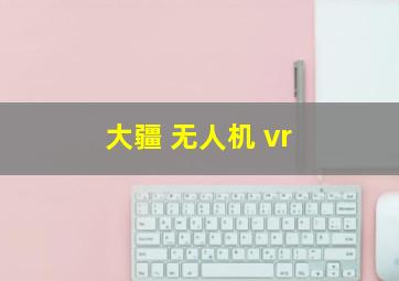 大疆 无人机 vr